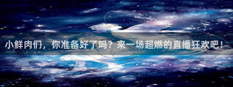 nba火凤直播：小鲜肉们，你准备好了吗？来一场超燃的直播狂欢吧！