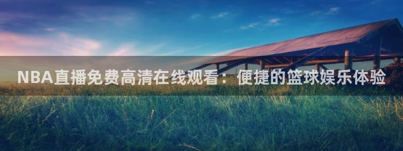 火凤体育直播免费比赛：NBA直播免费高清在线观看：便捷的篮球娱乐体验