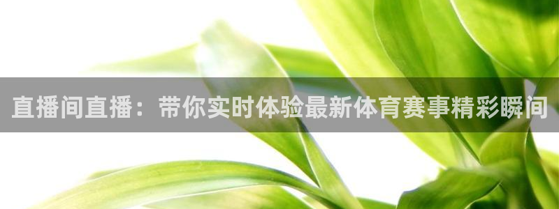 火凤直播体育：直播间直播：带你实时体验最新体育赛事精彩瞬间