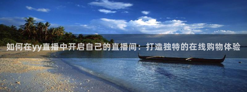 火凤直播足球赛免费视频：如何在yy直播中开启自己的直播间：打造独特的在线购物体验