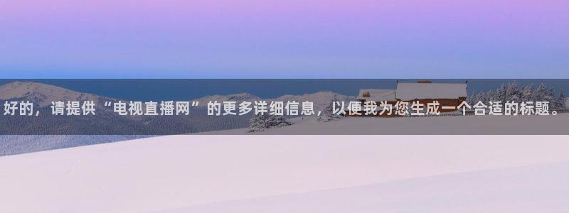 火凤直播体育直播：好的，请提供“电视直播网”的更多详细信息，以便我为您生成一个合适的标题。