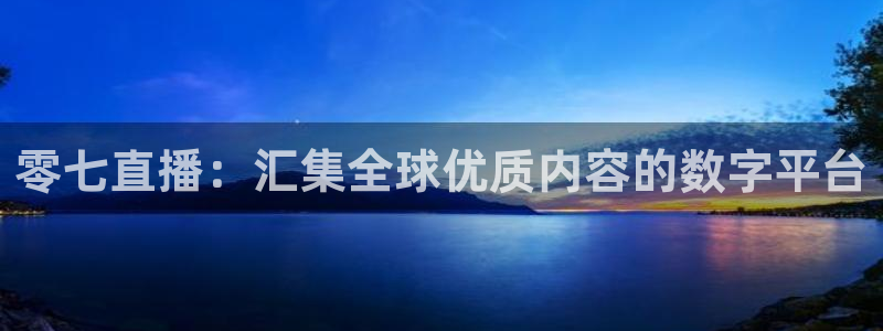nba火凤直播：零七直播：汇集全球优质内容的数字平台